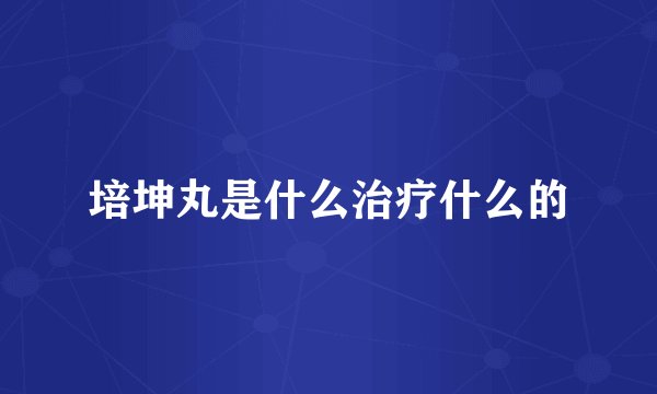培坤丸是什么治疗什么的