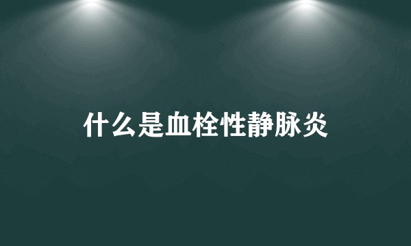 什么是血栓性静脉炎