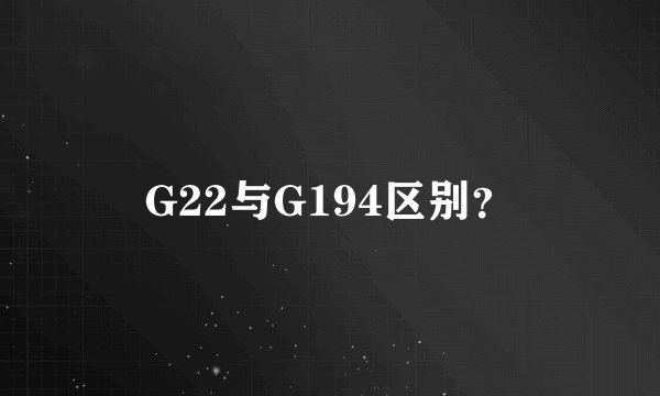 G22与G194区别?